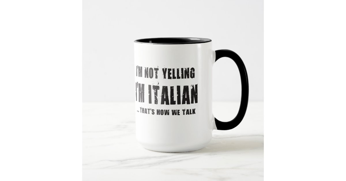 I'M NOT YELLING,I'M ITALIAN...THAT'S HOW WE TALK MUG | Zazzle