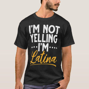 I'm Not Yelling I'm Latina I Am Latina I'm Latina T-Shirt