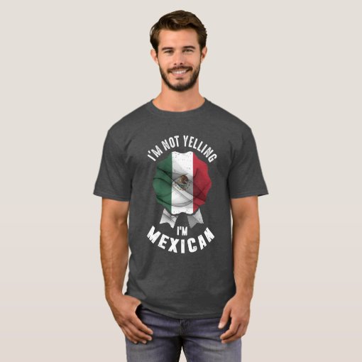 I'm Not Yelling I'm Mexican T-Shirt | Zazzle