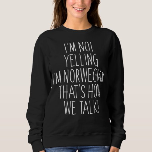 Im Not Yelling Im Norwegian Thats How We Talk Sweatshirt