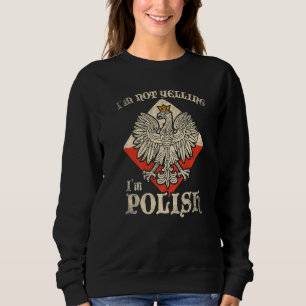 Im Not Yelling Im Polish Polski Polska Poland Sweatshirt