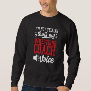 I'M Not Yelling That'S My Wrestling Coach Voice Wr Sweatshirt