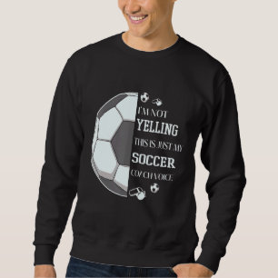 I'm Not Yelling This Is Just My Soccer Coach Voice Sweatshirt