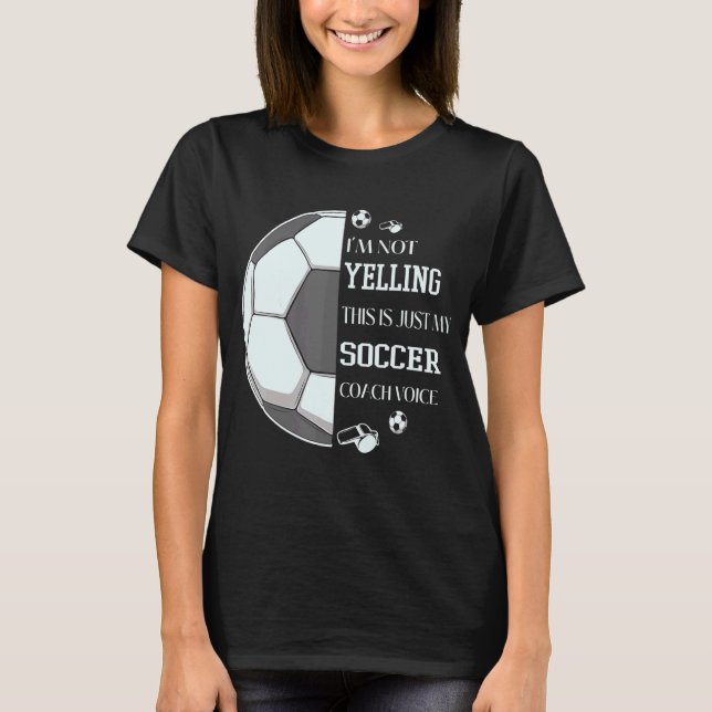 I'm Not Yelling This Is Just My Soccer Coach Voice T-Shirt (Front)