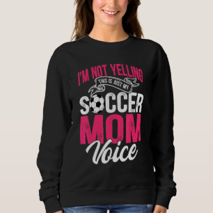 I'm Not Yelling This Is Just My Soccer Mom Voice Sweatshirt