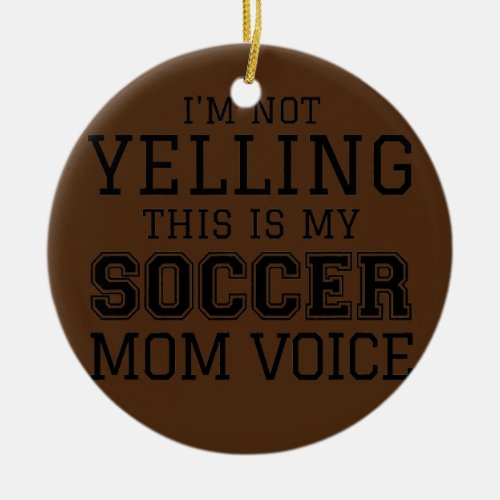 Im Not Yelling This Is My Soccer Mom Voice Fan Ceramic Ornament