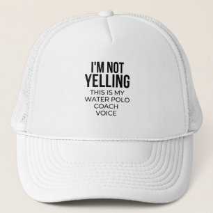 I'm not yelling this is my water polo coach voice. trucker hat