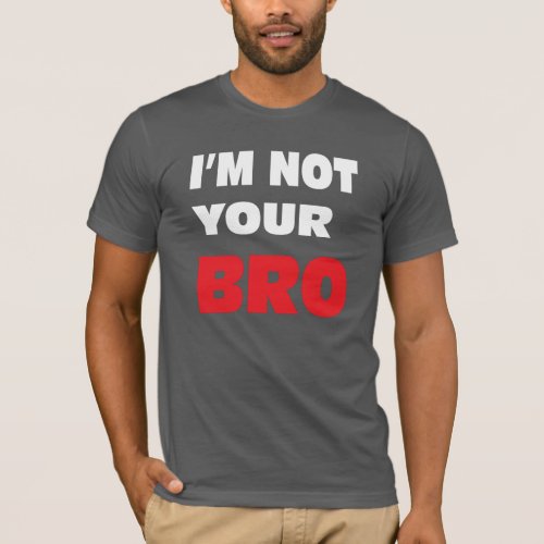 Im not your BRO T_Shirt
