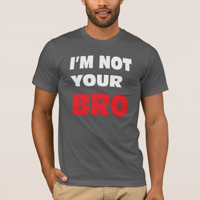 I'm not your BRO. T-Shirt (Front)