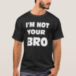 I&#39;m Not Your Bro. T-shirt at Zazzle