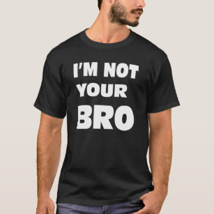 I'm not your BRO. T-Shirt