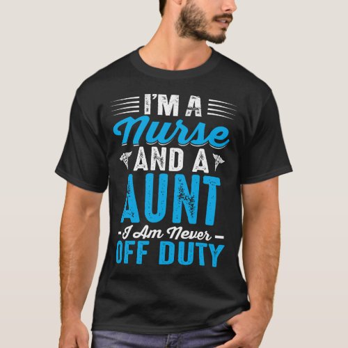 Im Nurse And A AUNT Im Never Off Duty T_Shirt