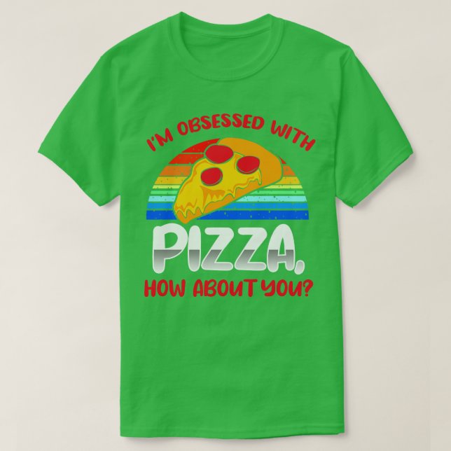 Im Obsessed With Pizza How About You T-Shirt (Design Front)