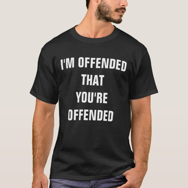 I'm Offended That You're Offended Funny Humorous T-Shirt (Front)