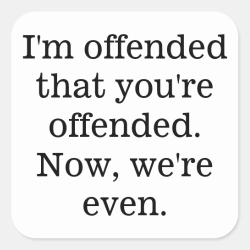 Im offended that youre offended Now were even Square Sticker