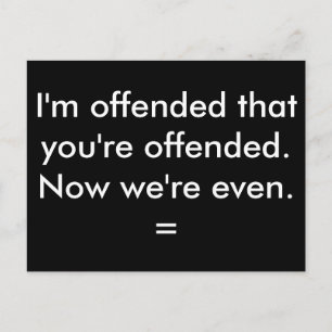 I'm offended that you're offended. postcard