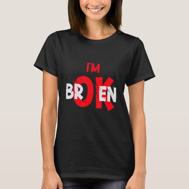 I'm Ok I'm Broken  I'm Ok I'm Broken Broken T-Shirt (Front)