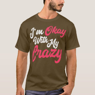 Im Okay With My Crazy T-Shirt