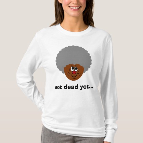 Im old but dont bury me until Im actually dead T_Shirt