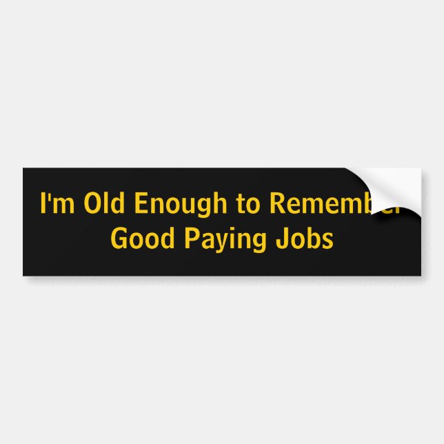 I'm Old Enough to Remember Good Paying Jobs Bumper Sticker (Front)