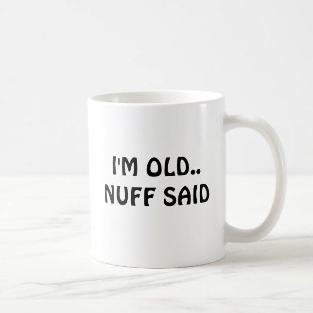 I'M OLD..NUFF SAID COFFEE MUG (Right)