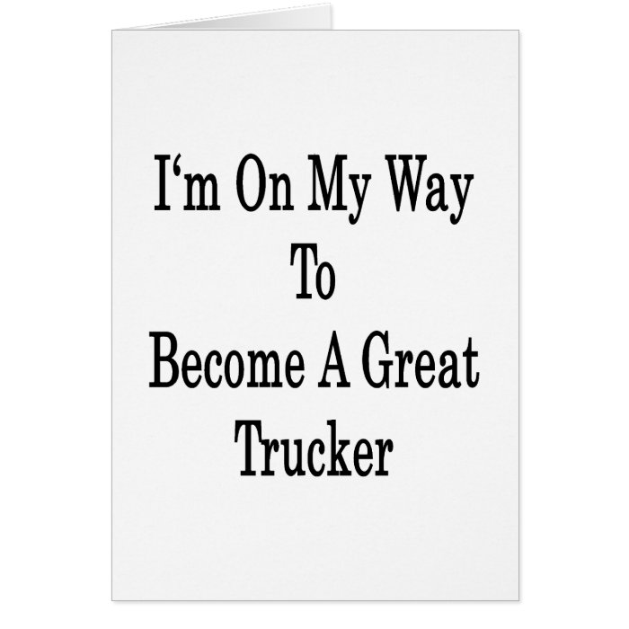 I'm On My Way To Become A Great Trucker Greeting Cards