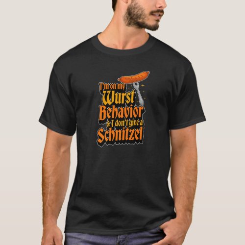 Im On My Wurst Behavior And I Dont Give A Schnit T_Shirt