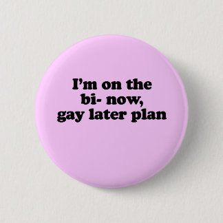 I'M ON THE "BI" NOW, "GAY" LATER PLAN PINBACK BUTTON