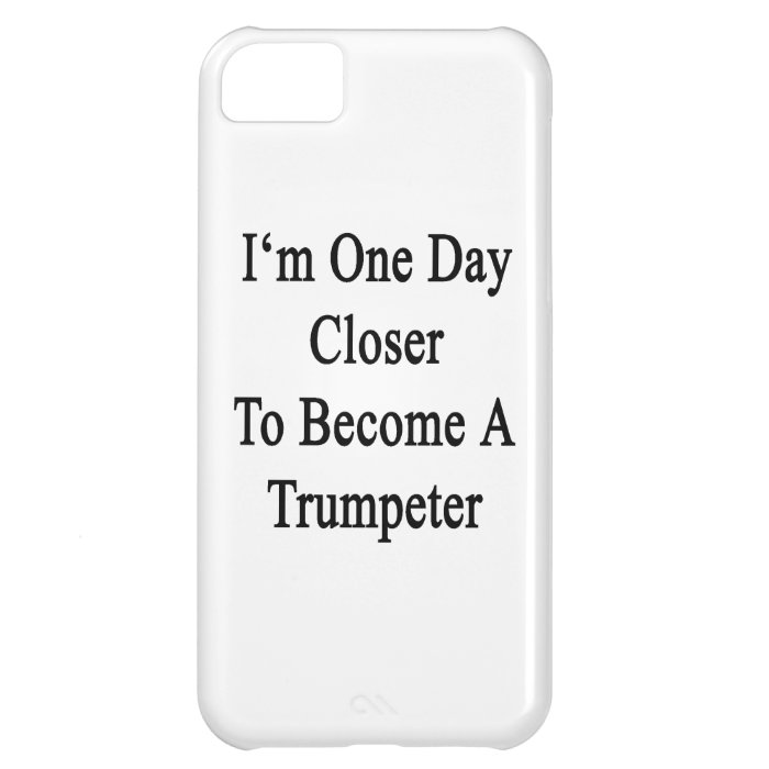 I'm One Day Closer To Become A Trumpeter iPhone 5C Case