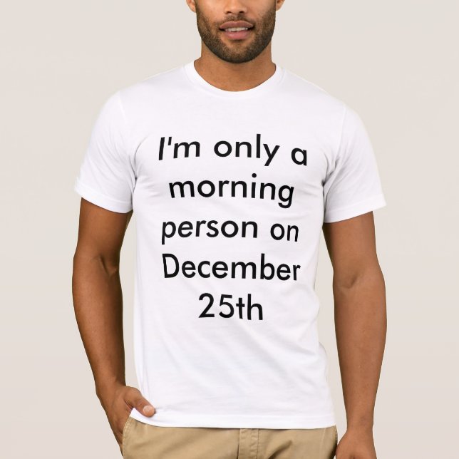 I'm Only a Morning Person on December 25th T-Shirt (Front)