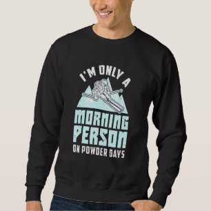 Im Only A Morning Person On Powder Days Powder Ski Sweatshirt