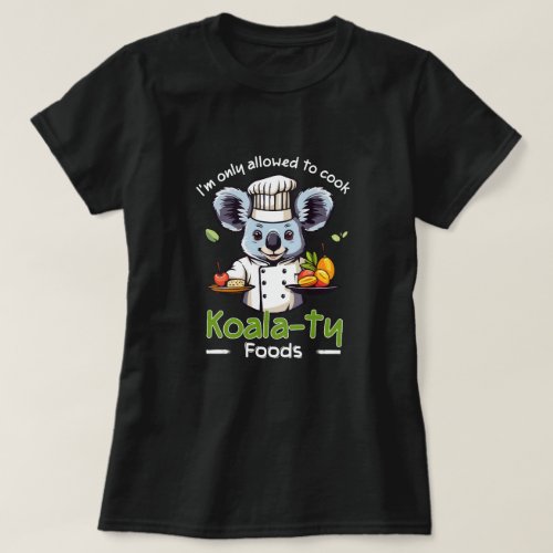 Im only allowed to cook koalaty food T_Shirt