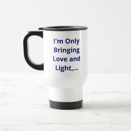 Im Only Bringing Love and Light Funny Quote Travel Mug