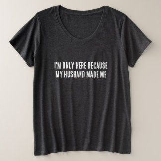 I'm only here because my husband made me plus size T-Shirt