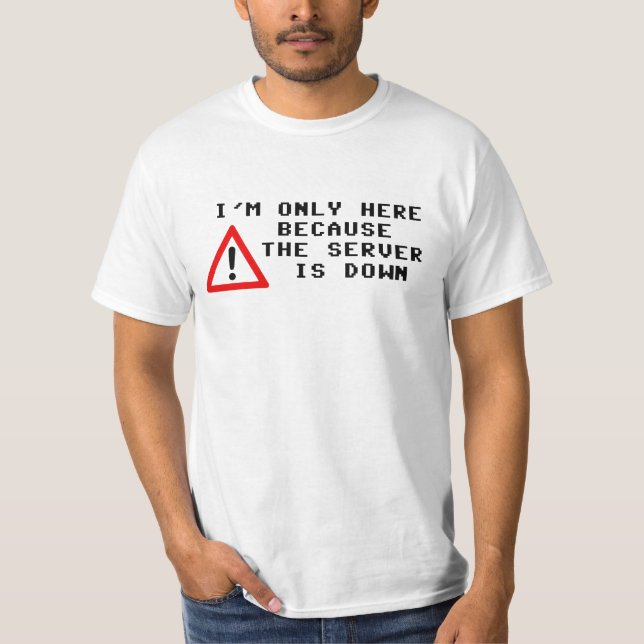 I'm Only Here Because the Server is Down T-Shirt (Front)