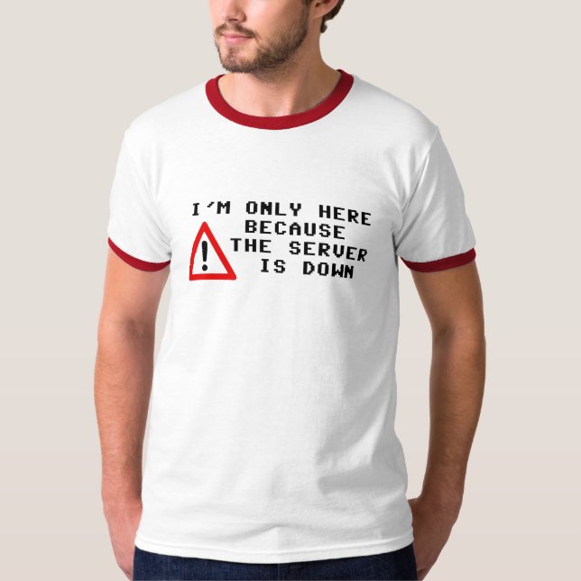 I'm Only Here Because the Server is Down T-Shirt (Front)