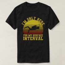 I'm Only Here For My surface Interval Diving T-Shirt I'm Only Here For My surface Interval Diving T-Shirt