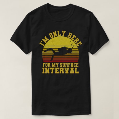 Im Only Here For My surface Interval Diving T_Shirt