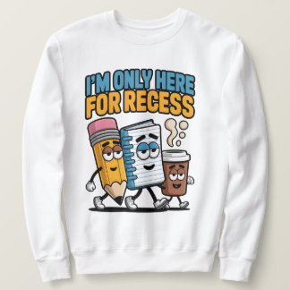 I'm only here for recess, funny back to school sweatshirt