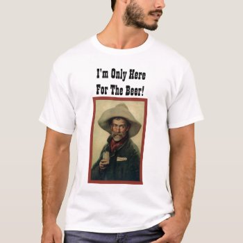 I'm Only Here For The Beer! T-shirt by VintageFactory at Zazzle