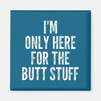 I'm Only Here For The Butt Stuff - Funny Saying No Magnet