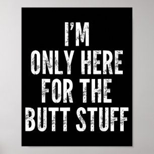 I'm Only Here For The Butt Stuff - Funny Saying No Poster