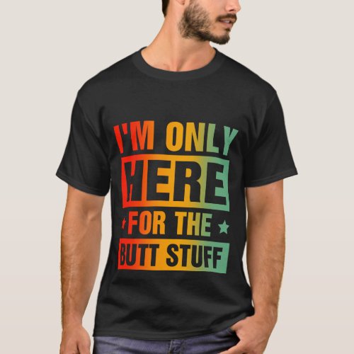 Im Only Here For The Butt Stuff T_Shirt