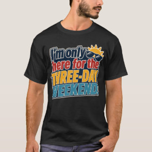 I'm Only Here for the Three-Day Weekend Labor Day T-Shirt