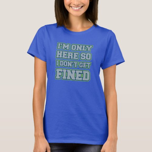 Im Only Here So I Dont Get Fined womens tee