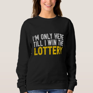 I'm Only Here Till I Win The Lottery Sweatshirt