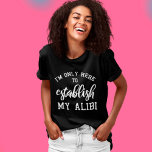 I'm Only Here To Establish My Alibi Funny Saying T-Shirt<br><div class="desc">I'm Only Here To Establish My Alibi Funny Saying</div>