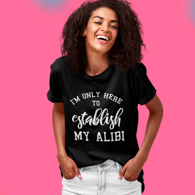 I'm Only Here To Establish My Alibi Funny Saying T-Shirt (Creator Uploaded)