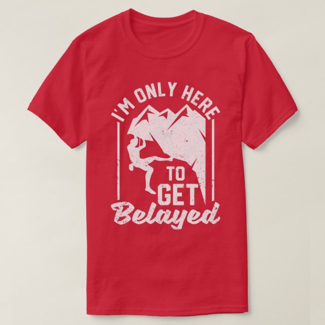 Im Only Here To Get Belayed Funny Rock Mountain T-Shirt (Design Front)