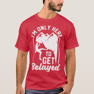 Im Only Here To Get Belayed Funny Rock Mountain T-Shirt